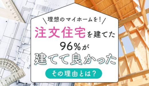 【理想のマイホームを！】注文住宅を建てた96％が「建てて良かった」その理由とは？