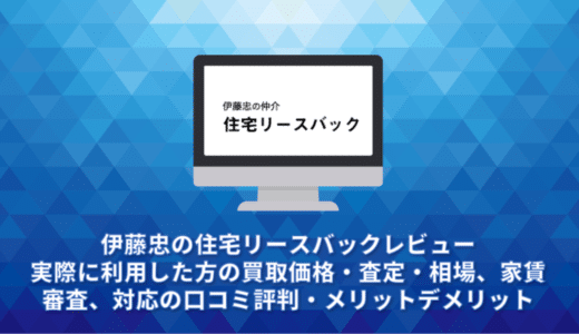 伊藤忠の住宅リースバックレビュー。実際に利用した方の買取価格・査定・相場、家賃、審査、対応の口コミ評判・メリットデメリット