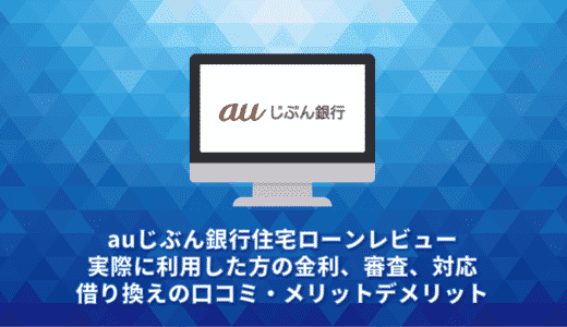 auじぶん銀行住宅ローンレビュー。実際に利用した方の金利、審査、対応、借り換えの口コミ・メリットデメリット